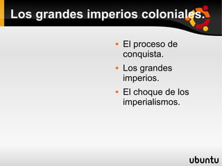 Los grandes imperios coloniales.
 El proceso de
conquista.
 Los grandes
imperios.
 El choque de los
imperialismos.
 