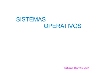 SISTEMAS
OPERATIVOS

Tatiana Barrés Vivó

 
