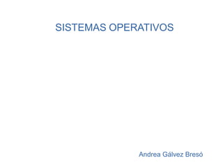 SISTEMAS OPERATIVOS

Andrea Gálvez Bresó

 