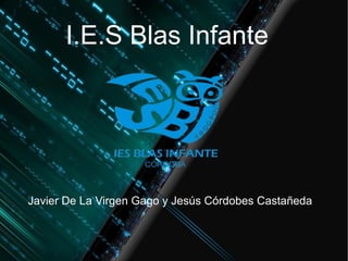 I.E.S Blas Infante

Javier De La Virgen Gago y Jesús Córdobes Castañeda

 

 

 