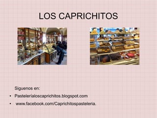 LOS CAPRICHITOS

Siguenos en:
●

●

Pasteleríaloscaprichitos.blogspot.com
www.facebook.com/Caprichitospasteleria.

 