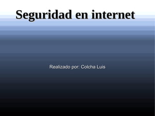 Seguridad en internet

Realizado por: Colcha Luis

 