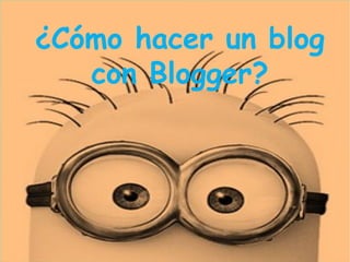 ¿Cómo hacer un blog
con Blogger?

 