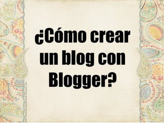 ¿Cómo crear
un blog con
Blogger?

 