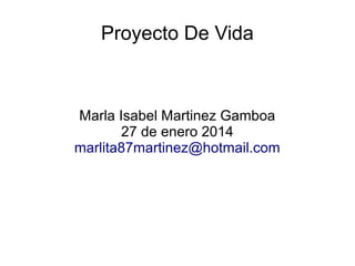 Proyecto De Vida

Marla Isabel Martinez Gamboa
27 de enero 2014
marlita87martinez@hotmail.com

 