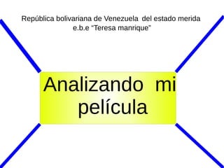 República bolivariana de Venezuela del estado merida
e.b.e “Teresa manrique”

Analizando mi
película

 