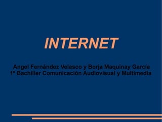 INTERNET
Angel Fernández Velasco y Borja Maquinay García
1º Bachiller Comunicación Audiovisual y Multimedia

 