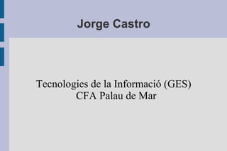 Jorge Castro

Tecnologies de la Informació (GES)
CFA Palau de Mar

 
