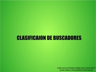 CLASIFICAION DE BUSCADORES

CARLOS ALFONSO ARBELÁEZ ACEVEDO
JUAN PABLO FIGUEREDO MATHEUS

 