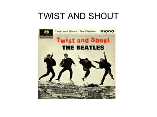 TWIST AND SHOUT

 