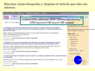 Hacemos varias búsquedas y elegimos el artículo que más nos
interese.
cuidad AND enfermer AND "úlceras por presión"
AND (geriatri OR mayor OR ancian)
 