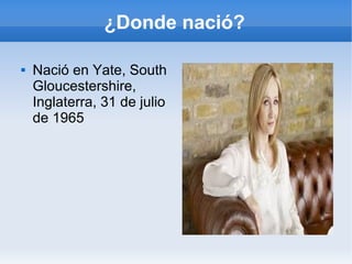 ¿Donde nació?
 Nació en Yate, South
Gloucestershire,
Inglaterra, 31 de julio
de 1965
 