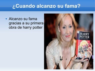 ¿Cuando alcanzo su fama?
 Alcanzo su fama
gracias a su primera
obra de harry potter
 