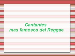 Cantantes
mas famosos del Reggae.
 