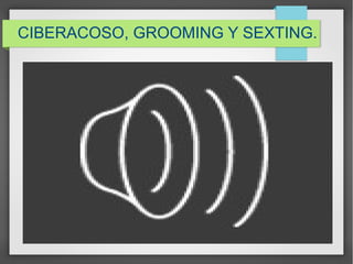 CIBERACOSO, GROOMING Y SEXTING.
 