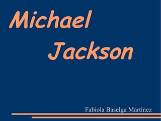 Michael
Jackson
Fabiola Baselga Martínez
 