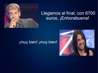 Llegamos al final, con 6700 
euros. ¡Enhorabuena! 
¡muy bien! ¡muy bien! 
 