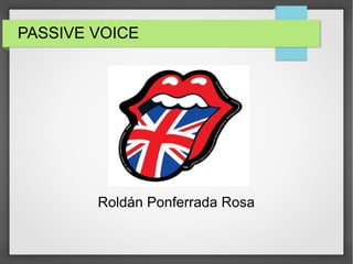 PASSIVE VOICE 
Roldán Ponferrada Rosa 
 
