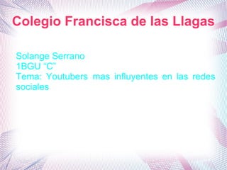 Colegio Francisca de las Llagas
Solange Serrano
1BGU “C”
Tema: Youtubers mas influyentes en las redes
sociales
 