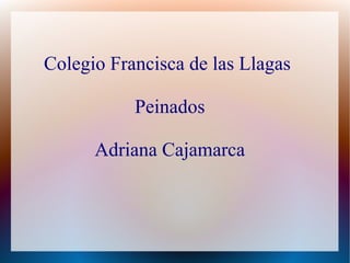 Colegio Francisca de las Llagas
Peinados
Adriana Cajamarca
 