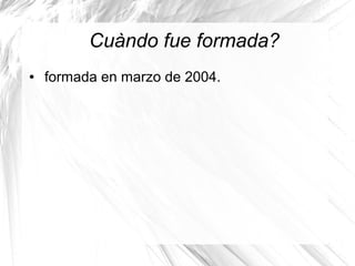 Cuàndo fue formada?
● formada en marzo de 2004.
 