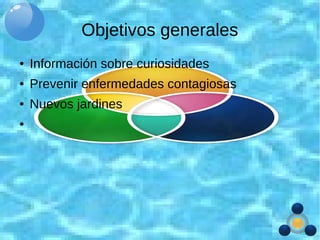 Objetivos generales
● Información sobre curiosidades
● Prevenir enfermedades contagiosas
● Nuevos jardines
●
 