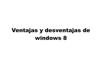 Ventajas y desventajas de
windows 8
 