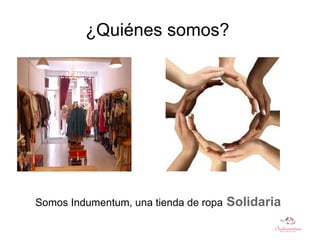 ¿Quiénes somos?
Somos Indumentum, una tienda de ropa Solidaria