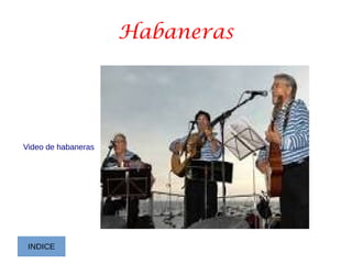 Habaneras
Video de habaneras
INDICE
 