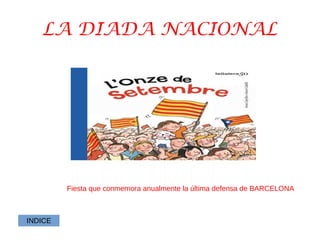 LA DIADA NACIONAL
Fiesta que conmemora anualmente la última defensa de BARCELONA
INDICE
 