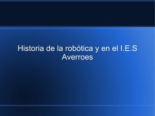 Historia de la robótica y en el I.E.S
Averroes
 