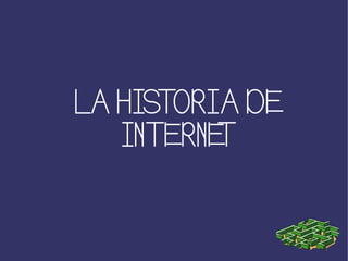 LA HISTORIA DE
INTERNET
 