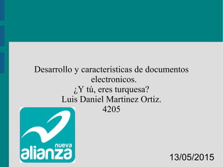 Desarrollo y caracteristicas de documentos
electronicos.
¿Y tú, eres turquesa?
Luis Daniel Martinez Ortiz.
4205
13/05/2015
 
