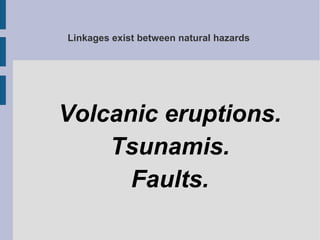 Linkages exist between natural hazards
Volcanic eruptions.
Tsunamis.
Faults.
 