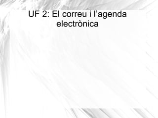 UF 2: El correu i l’agenda
electrònica
 