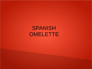 SPANISH
OMELETTE
 