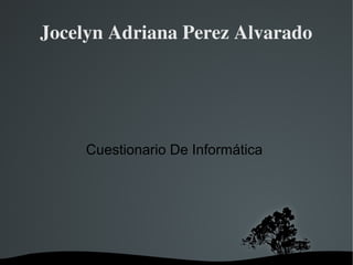   
Jocelyn Adriana Perez Alvarado
Cuestionario De Informática
 