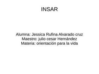 INSAR
Alumna: Jessica Rufina Alvarado cruz
Maestro: julio cesar Hernández
Materia: orientación para la vida
 