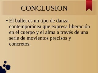 CONCLUSION
● El ballet es un tipo de danza
contemporánea que expresa liberación
en el cuerpo y el alma a través de una
serie de movientos precisos y
concretos.
 