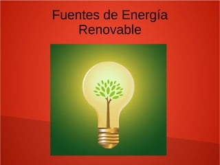 Fuentes de Energía
Renovable
 