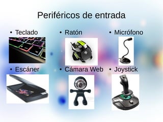 Periféricos de entrada
● Teclado ● Ratón ● Micrófono
● Joystick● Cámara Web● Escáner