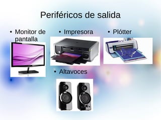 Periféricos de salida
● Monitor de
pantalla
● Impresora ● Plótter
● Altavoces