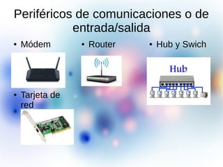 Periféricos de comunicaciones o de
entrada/salida
● Módem ● Router ● Hub y Swich
● Tarjeta de
red