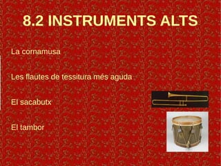 8.2 INSTRUMENTS ALTS
La cornamusa
Les flautes de tessitura més aguda
El sacabutx
El tambor
 