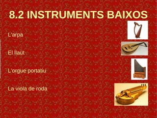 8.2 INSTRUMENTS BAIXOS
L'arpa
El llaüt
L'orgue portatiu
La viola de roda
 