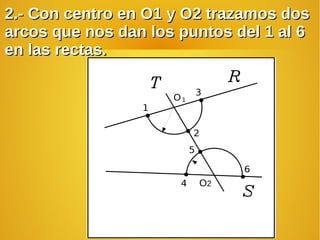 2.- Con centro en O1 y O2 trazamos dos2.- Con centro en O1 y O2 trazamos dos
arcos que nos dan los puntos del 1 al 6arcos que nos dan los puntos del 1 al 6
en las rectas.en las rectas.
O2