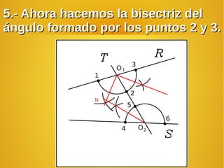 5.- Ahora hacemos la bisectriz del5.- Ahora hacemos la bisectriz del
ángulo formado por los puntos 2 y 3.ángulo formado por los puntos 2 y 3.
N
