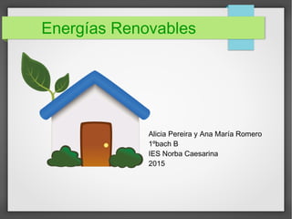 Energías Renovables
Alicia Pereira y Ana María Romero
1ºbach B
IES Norba Caesarina
2015
 
