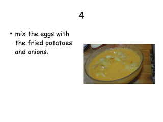 4
●
mix the eggs with
the fried potatoes
and onions.
 