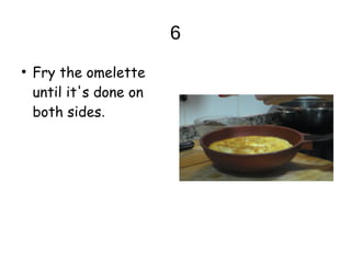 6
●
Fry the omelette
until it's done on
both sides.
 